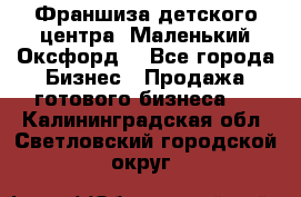 Франшиза детского центра «Маленький Оксфорд» - Все города Бизнес » Продажа готового бизнеса   . Калининградская обл.,Светловский городской округ 